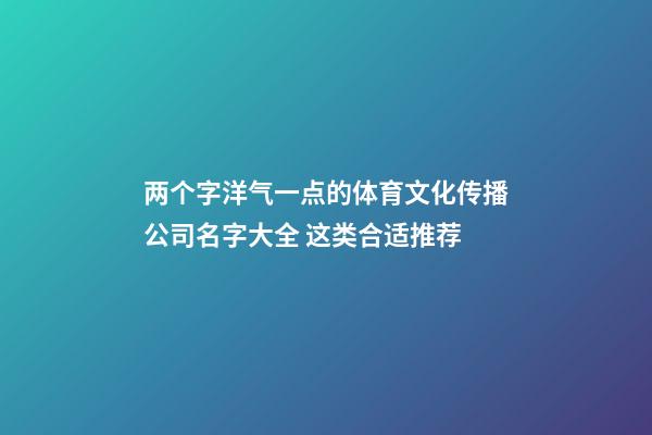 两个字洋气一点的体育文化传播公司名字大全 这类合适推荐